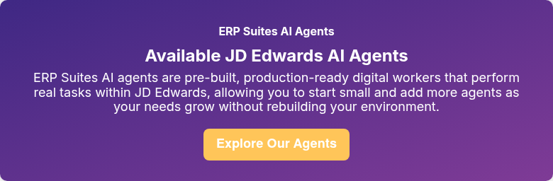 ERP Suites AI Agents Available JD Edwards AI Agents ERP Suites AI agents are pre-built, production-ready digital workers that perform real tasks within JD Edwards, allowing you to start small and add more agents as your needs grow without rebuilding your environment.