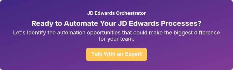 JD Edwards Orchestrator Ready to Automate Your JD Edwards Processes? Let's Identify the automation opportunities that could make the biggest difference for your team.