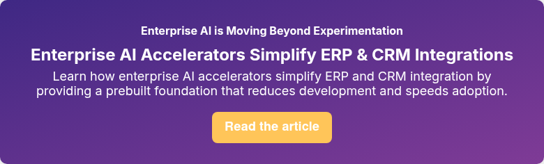 Enterprise AI is Moving Beyond Experimentation Enterprise AI Accelerators Simplify ERP & CRM Integrations Learn how enterprise AI accelerators simplify ERP and CRM integration by providing a prebuilt foundation that reduces development and speeds adoption.