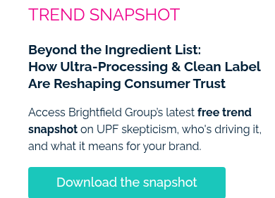 TREND SNAPSHOT &nbsp; Beyond the Ingredient List: How Ultra-Processing & Clean Label Are Reshaping Consumer Trust &nbsp; Access Brightfield Group’s latest free trend snapshot on UPF skepticism, who's driving it, and what it means for your brand. &nbsp;