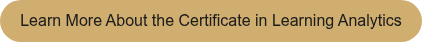 <p>Learn More About the Certificate in Learning Analytics</p>