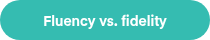 Fluency vs. fidelity