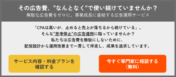 「CPAは高いが、止めると売上が落ちるから続けている」。 そんな"思考停止"の広告運用に陥っていませんか？ 私たちは広告費を無駄にしないために、 配信設計から運用改善まで一貫して伴走し、成果を追求しています。