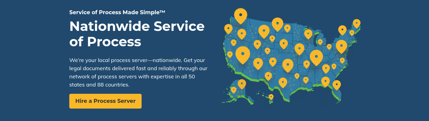 Service of Process Made Simple™ &nbsp; Nationwide Service of Process &nbsp; We’re your local process server—nationwide. Get your legal documents delivered fast and reliably through our network of process servers with expertise in all 50 states and 88 countries. &nbsp;