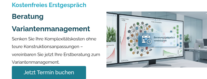 Kostenfreies Erstgespräch Beratung Variantenmanagement Senken Sie Ihre Komplexitätskosten ohne teure Konstruktionsanpassungen – vereinbaren Sie jetzt Ihre Erstberatung zum Variantenmanagement.