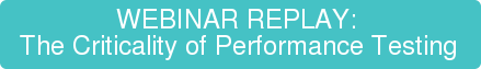 WEBINAR REPLAY: The Criticality of Performance Testing