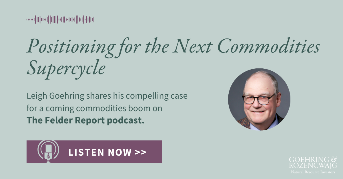 Positioning for the Next Commodities Supercycle - Listen to The Felder Report podcast featuring guest speaker Leigh Goehring