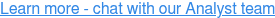 Learn more - chat with our Analyst team