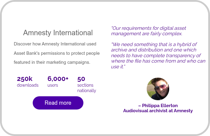 Amnesty International Discover how Amnesty International used Asset Bank's permissions to protect people featured in their marketing campaigns. &nbsp;