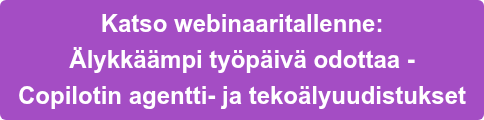 Katso webinaaritallenne:   Älykkäämpi työpäivä odottaa -  Copilotin agentti- ja tekoälyuudistukset