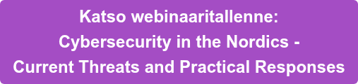 Katso webinaaritallenne:   Cybersecurity in the Nordics - Current Threats and Practical Responses