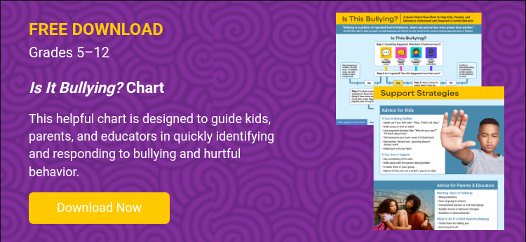 FREE DOWNLOAD Grades 5–12   Is It Bullying? Chart   This helpful chart is designed to guide kids, parents, and educators in quickly identifying and responding to bullying and hurtful behavior.  
