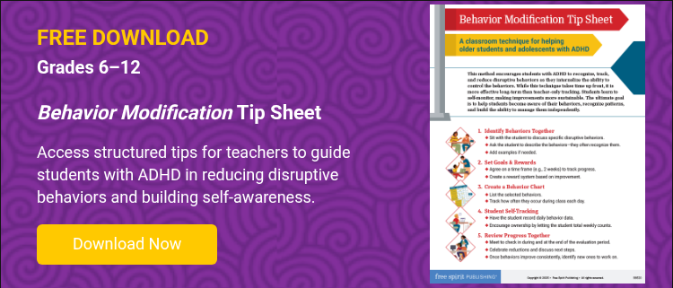 FREE DOWNLOAD Grades 6–12   Behavior Modification Tip Sheet   Access structured tips for teachers to guide students with ADHD in reducing disruptive behaviors and building self-awareness.  