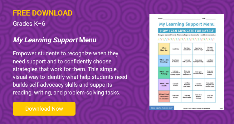 FREE DOWNLOAD Grades K–6 &nbsp; My Learning Support Menu &nbsp; Empower students to recognize when they need support and to confidently choose strategies that work for them. This simple, visual way to identify what help students need builds self-advocacy skills and supports reading, writing, and problem-solving tasks. &nbsp;