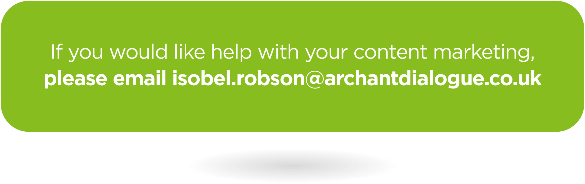 If you would like help with your content marketing, please email isobel.robson@archantdialogue.co.uk