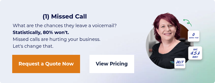 (1) Missed Call What are the chances they leave a voicemail? Statistically, 80% won't. Missed calls are hurting your business. Let's change that.