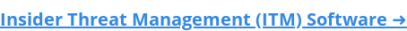Insider Threat Management (ITM) Software ➜