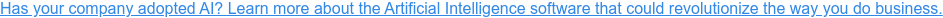 Has your company adopted AI? Learn more about the Artificial Intelligence software that could revolutionize the way you do business.