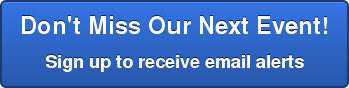 Don't Miss Our Next Event! Sign up to receive email alerts