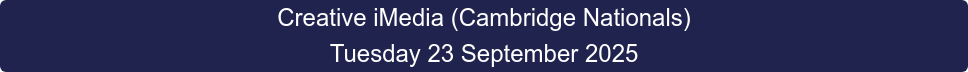 Creative iMedia (Cambridge Nationals) Tuesday 23 September 2025