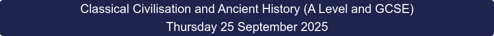 Classical Civilisation and Ancient History (A Level and GCSE) Thursday 25 September 2025