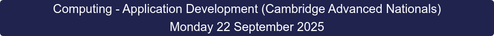 Computing - Application Development (Cambridge Advanced Nationals) Monday 22 September 2025