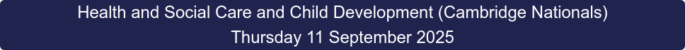 Health and Social Care and Child Development (Cambridge Nationals) Thursday 11 September 2025