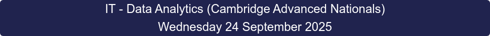 IT - Data Analytics (Cambridge Advanced Nationals) Wednesday 24 September 2025