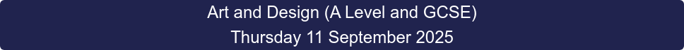 Art and Design (A Level and GCSE) Thursday 11 September 2025