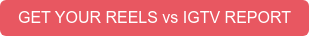 GET YOUR REELS vs IGTV REPORT