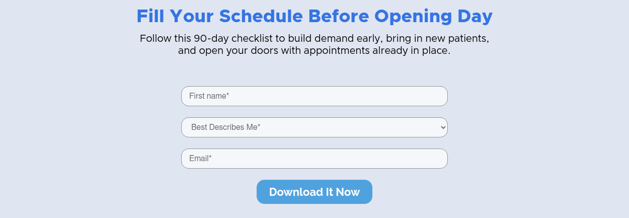 Fill Your Schedule Before Opening Day Follow this 90-day checklist to build demand early, bring in new patients, and open your doors with appointments already in place. &nbsp; &nbsp;