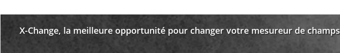 X-Change, la meilleure opportunité pour changer votre mesureur de champs