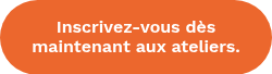 Inscrivez-vous dès maintenant aux ateliers.