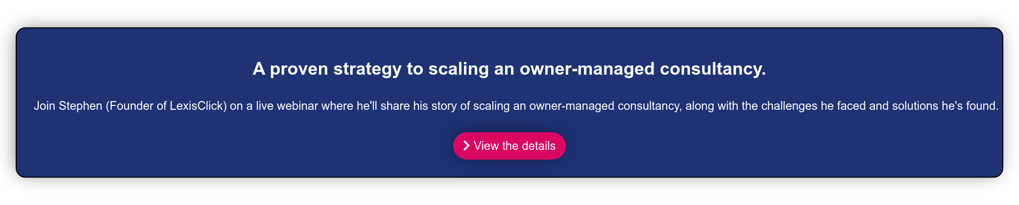 A proven strategy to scaling an owner-managed consultancy. Join Stephen (Founder of LexisClick) on a live webinar where he'll share his story of scaling an owner-managed consultancy, along with the challenges he faced and solutions he's found. View the details