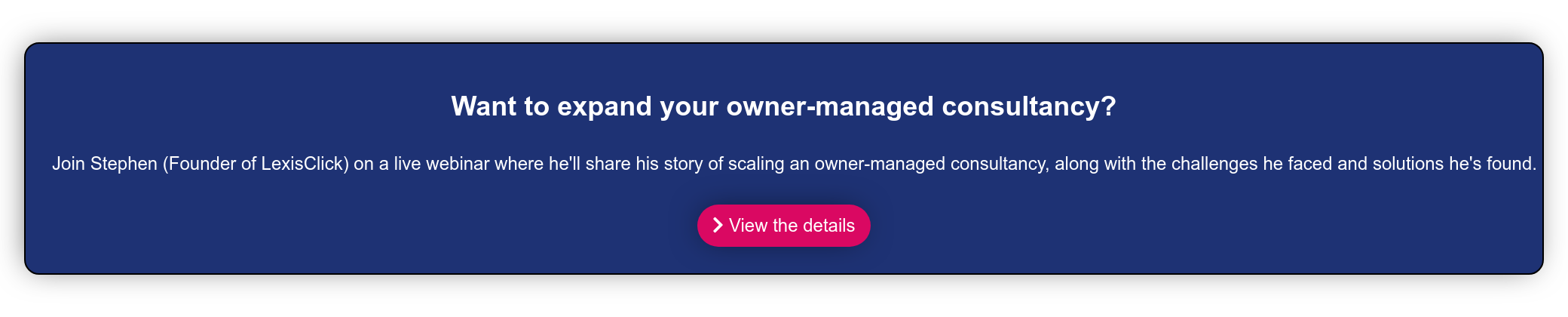 Want to expand your owner-managed consultancy? Join Stephen (Founder of LexisClick) on a live webinar where he'll share his story of scaling an owner-managed consultancy, along with the challenges he faced and solutions he's found. View the details