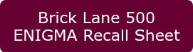 Brick Lane 500 ENIGMA Recall Sheet