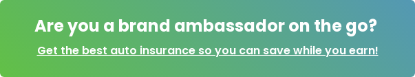 Are you a brand ambassador on the go? Get the best auto insurance so you can save while you earn!