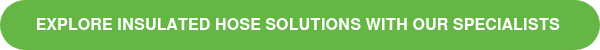 <p>EXPLORE INSULATED HOSE SOLUTIONS WITH OUR SPECIALISTS&nbsp;</p>