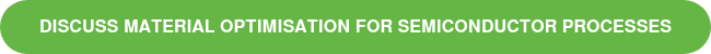 <p>DISCUSS MATERIAL OPTIMISATION FOR SEMICONDUCTOR PROCESSES</p>