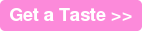 Get a Taste >>
