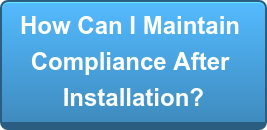 How Can I Maintain Compliance After  Installation?