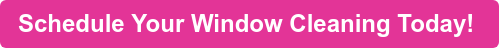 Schedule Your Window Cleaning Today! 