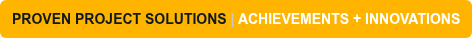 PROVEN PROJECT SOLUTIONS | ACHIEVEMENTS + INNOVATIONS