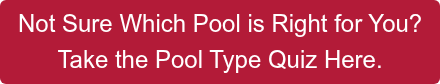 Not Sure Which Pool is Right for You? Take the Pool Type Quiz Here.