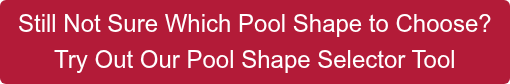 Still Not Sure Which Pool Shape to Choose? Try Out Our Pool Shape Selector Tool