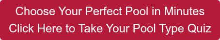Choose Your Perfect Pool in Minutes Click Here to Take Your Pool Type Quiz