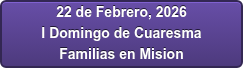22 de Febrero, 2026 I Domingo de Cuaresma Familias en Mision