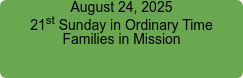 August 24, 2025 21st Sunday in Ordinary Time Families in Mission