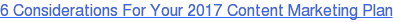 6 Considerations For Your 2017 Content Marketing Plan