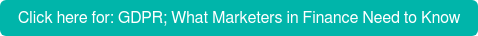 Click here for: GDPR; What Marketers in Finance Need to Know